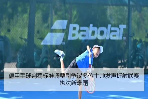 德甲手球判罚标准调整引争议多位主帅发声折射联赛执法新难题